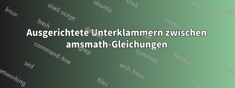 Ausgerichtete Unterklammern zwischen amsmath-Gleichungen