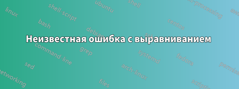 Неизвестная ошибка с выравниванием