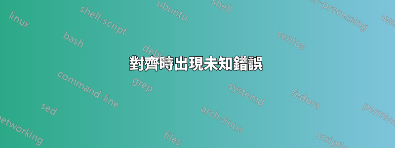 對齊時出現未知錯誤