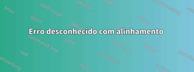 Erro desconhecido com alinhamento