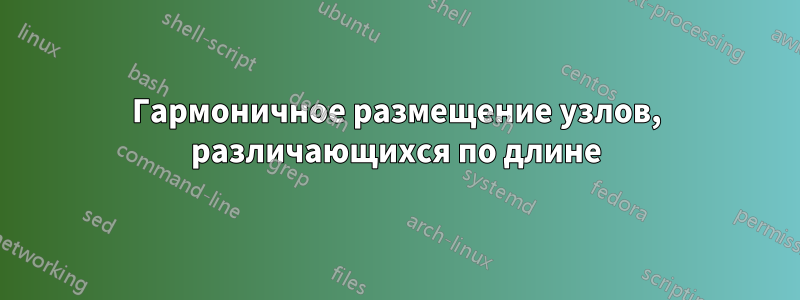 Гармоничное размещение узлов, различающихся по длине