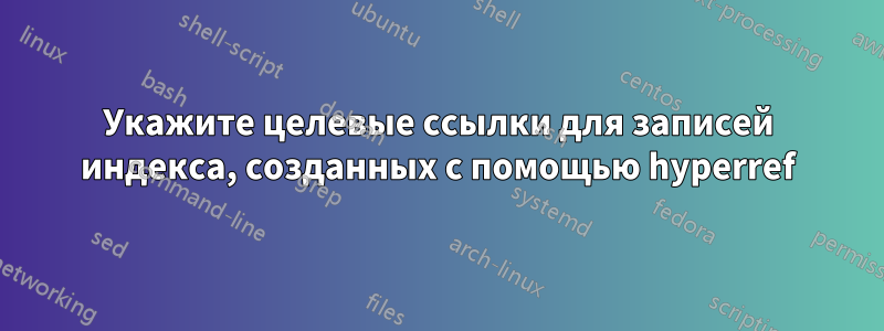 Укажите целевые ссылки для записей индекса, созданных с помощью hyperref