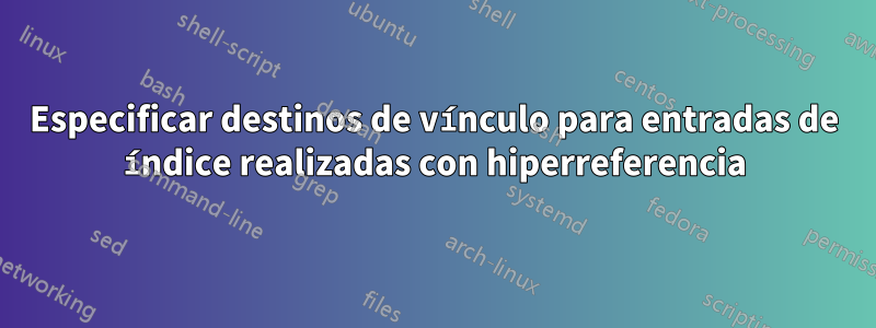 Especificar destinos de vínculo para entradas de índice realizadas con hiperreferencia