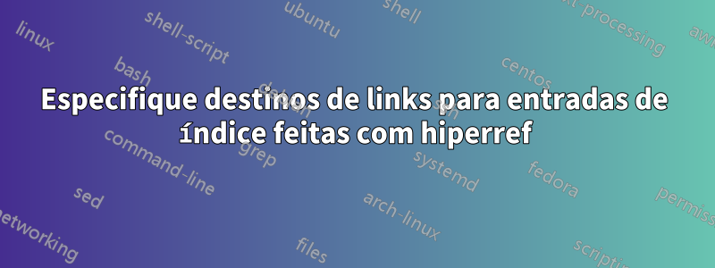 Especifique destinos de links para entradas de índice feitas com hiperref