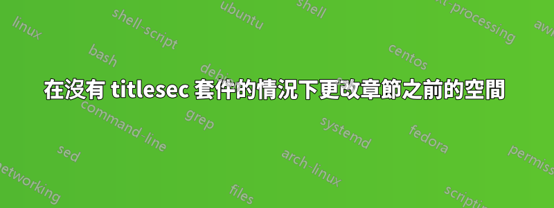 在沒有 titlesec 套件的情況下更改章節之前的空間