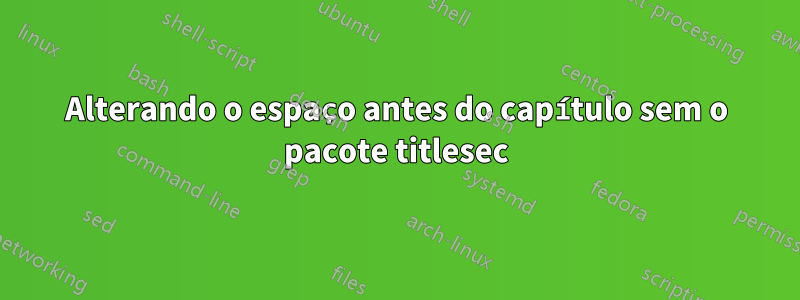 Alterando o espaço antes do capítulo sem o pacote titlesec