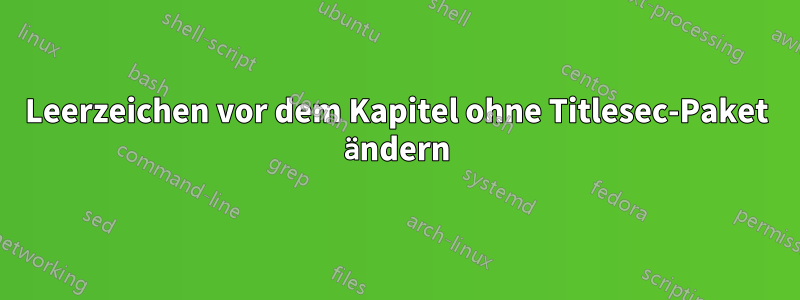 Leerzeichen vor dem Kapitel ohne Titlesec-Paket ändern