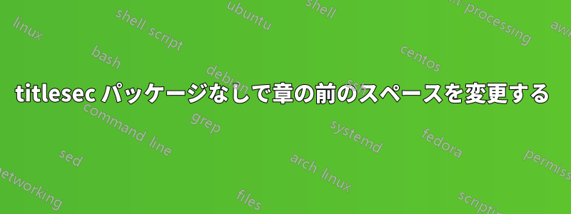 titlesec パッケージなしで章の前のスペースを変更する