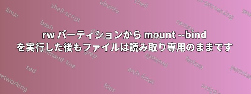 rw パーティションから mount --bind を実行した後もファイルは読み取り専用のままです