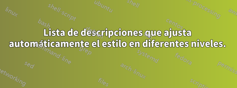 Lista de descripciones que ajusta automáticamente el estilo en diferentes niveles.