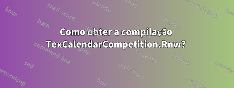 Como obter a compilação TexCalendarCompetition.Rnw?