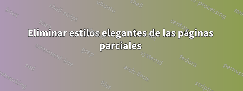 Eliminar estilos elegantes de las páginas parciales