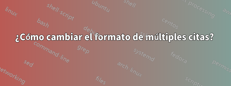 ¿Cómo cambiar el formato de múltiples citas?