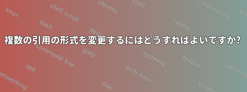 複数の引用の形式を変更するにはどうすればよいですか?