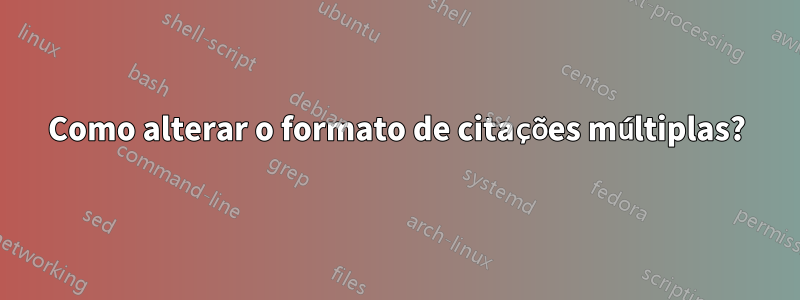 Como alterar o formato de citações múltiplas?