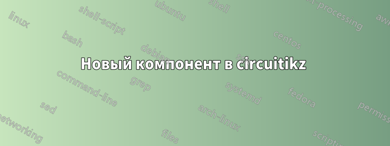 Новый компонент в circuitikz