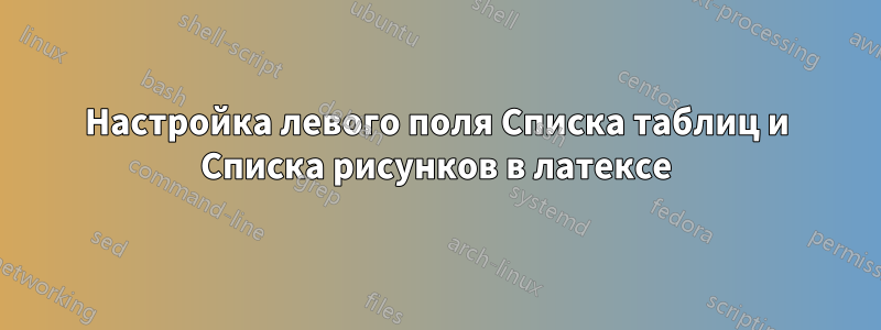 Настройка левого поля Списка таблиц и Списка рисунков в латексе