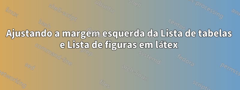 Ajustando a margem esquerda da Lista de tabelas e Lista de figuras em látex