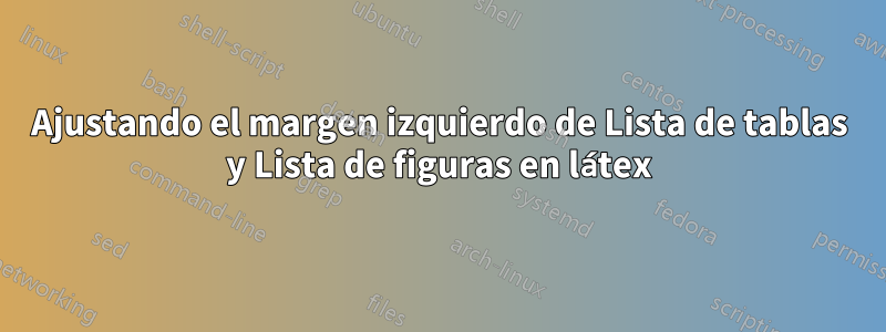 Ajustando el margen izquierdo de Lista de tablas y Lista de figuras en látex