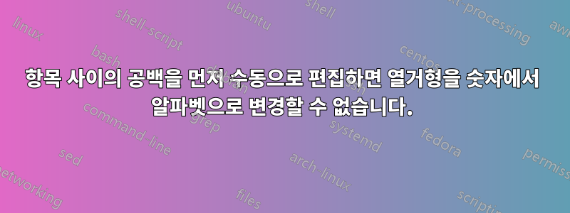 항목 사이의 공백을 먼저 수동으로 편집하면 열거형을 숫자에서 알파벳으로 변경할 수 없습니다.