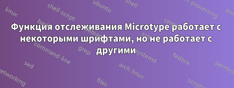 Функция отслеживания Microtype работает с некоторыми шрифтами, но не работает с другими