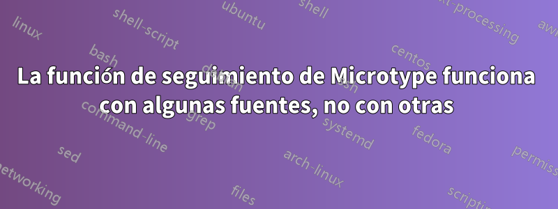 La función de seguimiento de Microtype funciona con algunas fuentes, no con otras