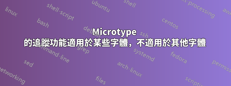 Microtype 的追蹤功能適用於某些字體，不適用於其他字體