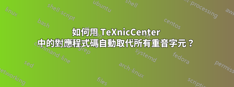 如何用 TeXnicCenter 中的對應程式碼自動取代所有重音字元？