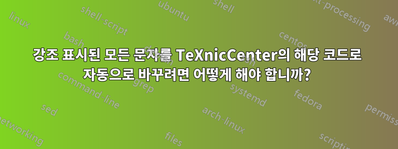 강조 표시된 모든 문자를 TeXnicCenter의 해당 코드로 자동으로 바꾸려면 어떻게 해야 합니까?