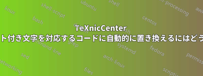 TeXnicCenter ですべてのアクセント付き文字を対応するコードに自動的に置き換えるにはどうすればよいですか?