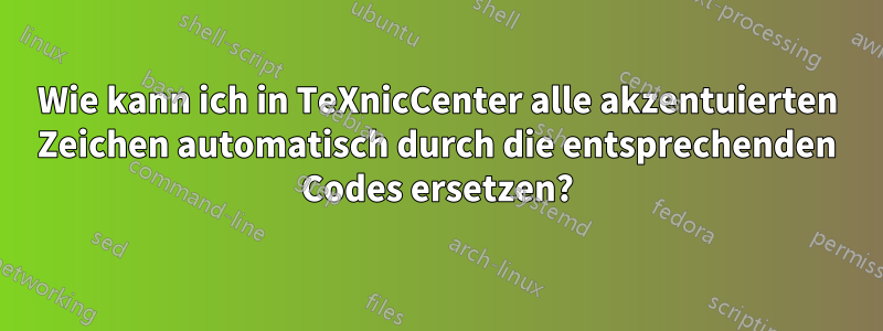 Wie kann ich in TeXnicCenter alle akzentuierten Zeichen automatisch durch die entsprechenden Codes ersetzen?