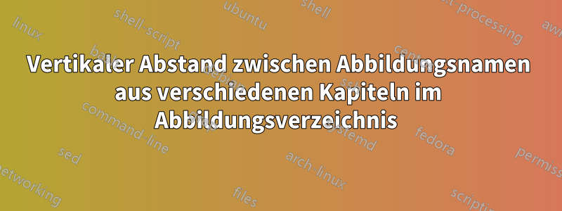 Vertikaler Abstand zwischen Abbildungsnamen aus verschiedenen Kapiteln im Abbildungsverzeichnis 