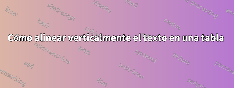 Cómo alinear verticalmente el texto en una tabla