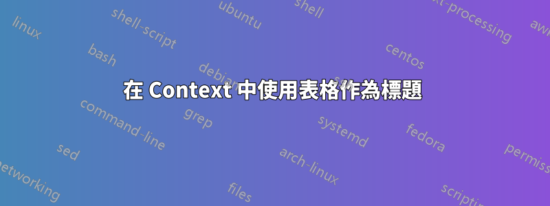 在 Context 中使用表格作為標題