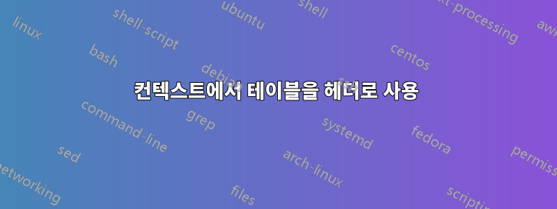 컨텍스트에서 테이블을 헤더로 사용