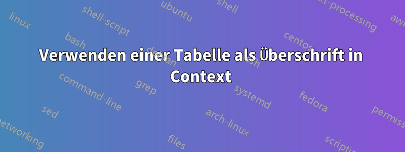 Verwenden einer Tabelle als Überschrift in Context