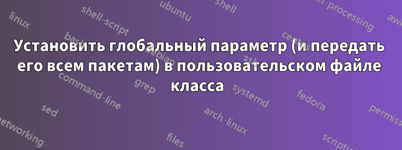 Установить глобальный параметр (и передать его всем пакетам) в пользовательском файле класса 