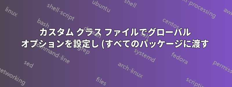 カスタム クラス ファイルでグローバル オプションを設定し (すべてのパッケージに渡す)