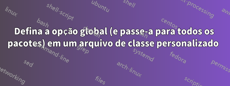 Defina a opção global (e passe-a para todos os pacotes) em um arquivo de classe personalizado 