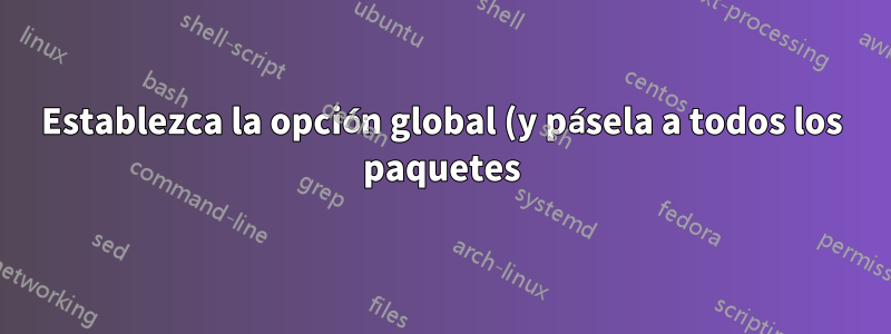 Establezca la opción global (y pásela a todos los paquetes) en un archivo de clase personalizado