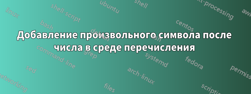 Добавление произвольного символа после числа в среде перечисления