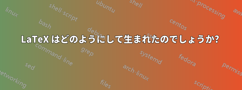 LaTeX はどのようにして生まれたのでしょうか?