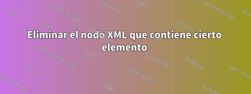 Eliminar el nodo XML que contiene cierto elemento