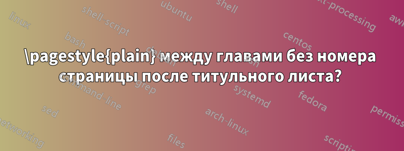 \pagestyle{plain} между главами без номера страницы после титульного листа?