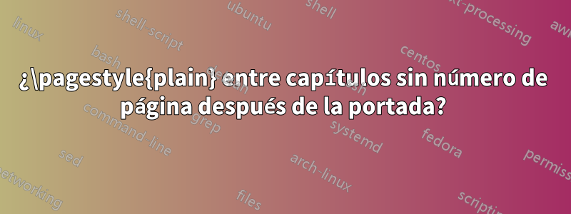 ¿\pagestyle{plain} entre capítulos sin número de página después de la portada?