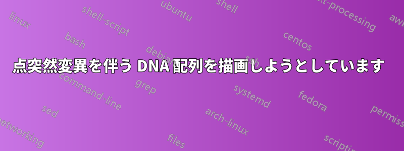 点突然変異を伴う DNA 配列を描画しようとしています 