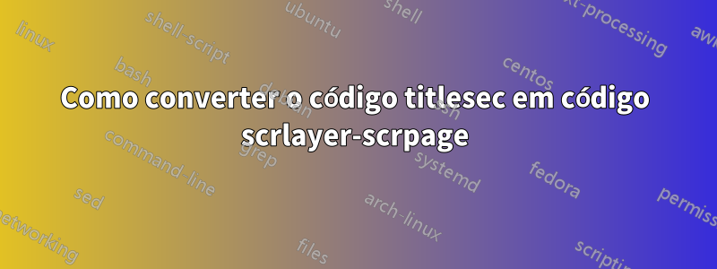 Como converter o código titlesec em código scrlayer-scrpage