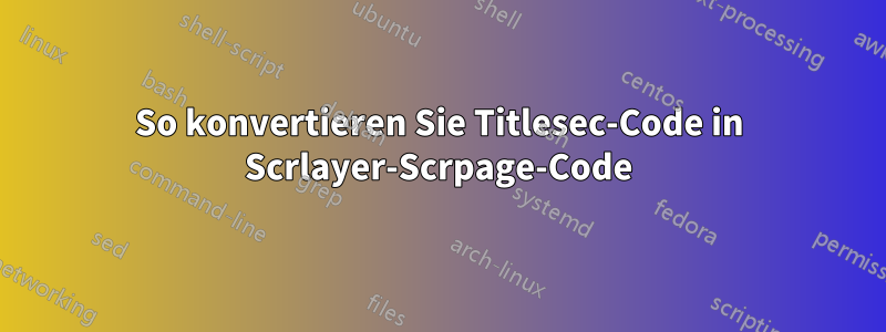 So konvertieren Sie Titlesec-Code in Scrlayer-Scrpage-Code