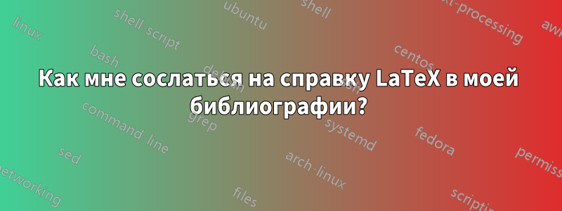 Как мне сослаться на справку LaTeX в моей библиографии?