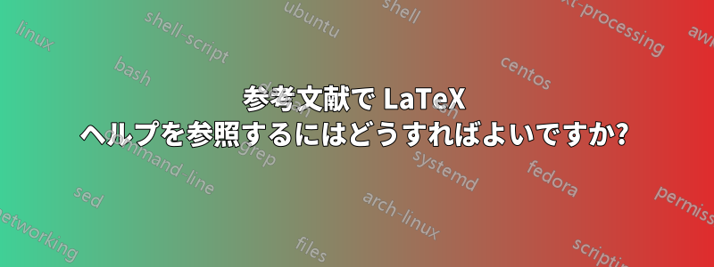 参考文献で LaTeX ヘルプを参照するにはどうすればよいですか?